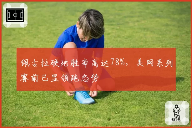 佩古拉硬地胜率高达78%，美网系列赛前已显领跑态势