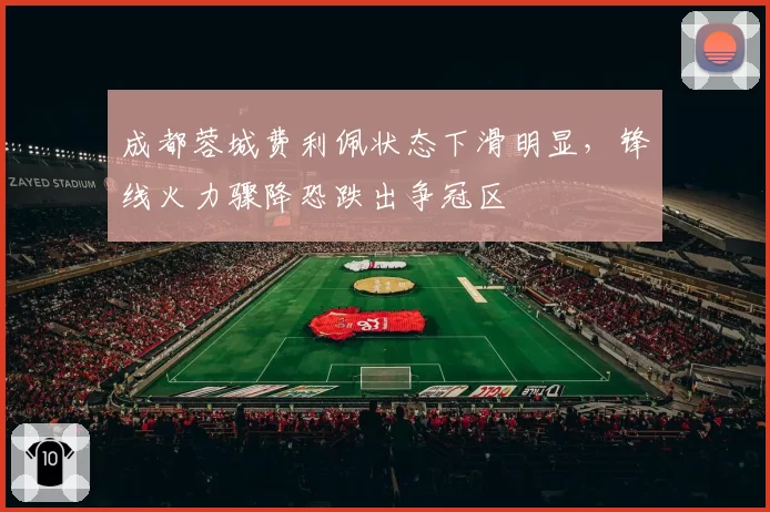 成都蓉城费利佩状态下滑明显，锋线火力骤降恐跌出争冠区