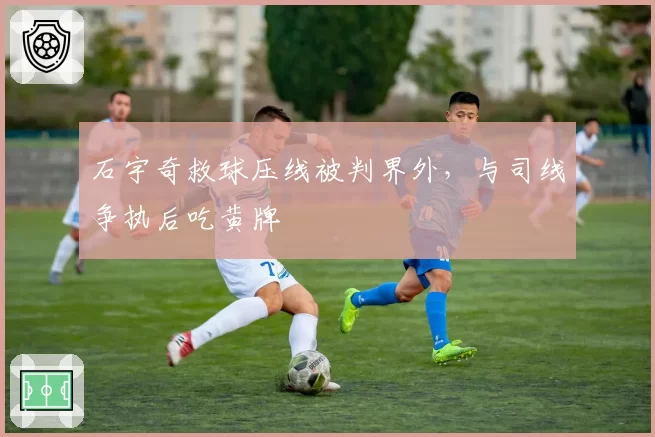 石宇奇救球压线被判界外，与司线争执后吃黄牌