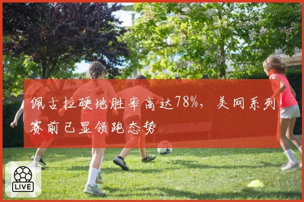 佩古拉硬地胜率高达78%，美网系列赛前已显领跑态势
