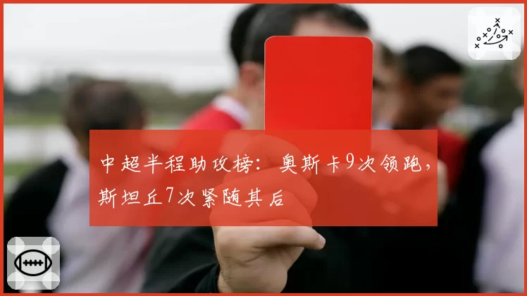 中超半程助攻榜:奥斯卡9次领跑,斯坦丘7次紧随其后