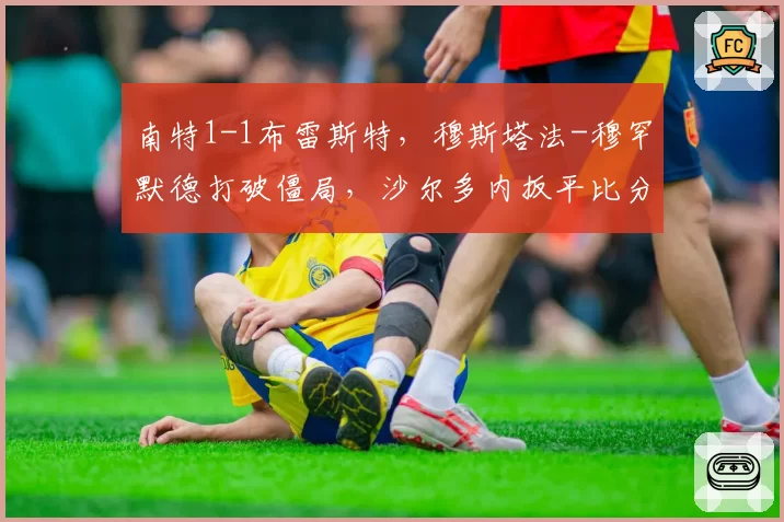 南特1-1布雷斯特，穆斯塔法-穆罕默德打破僵局，沙尔多内扳平比分