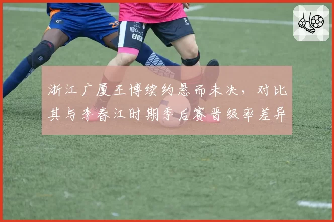 浙江广厦王博续约悬而未决，对比其与李春江时期季后赛晋级率差异几何