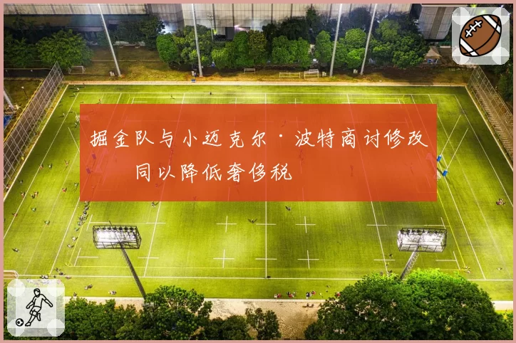 掘金队与小迈克尔·波特商讨修改合同以降低奢侈税