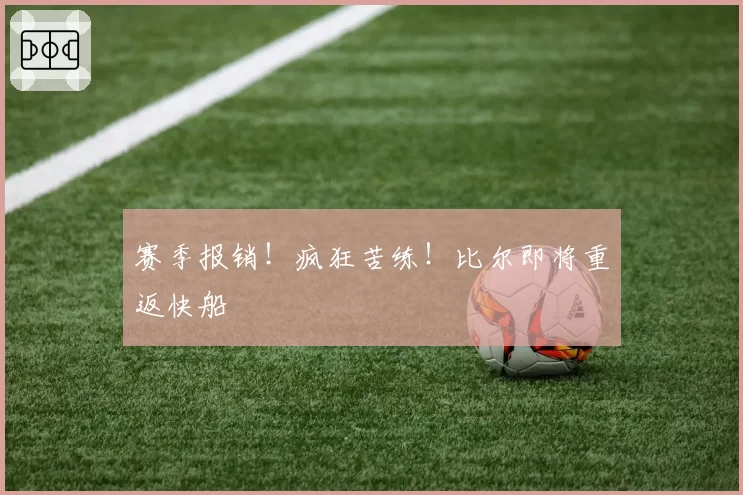 赛季报销！疯狂苦练！比尔即将重返快船