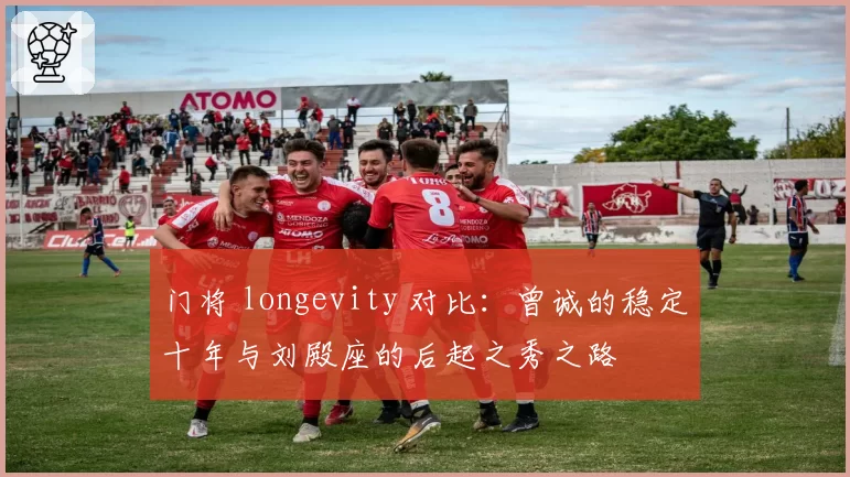 门将 longevity 对比:曾诚的稳定十年与刘殿座的后起之秀之路