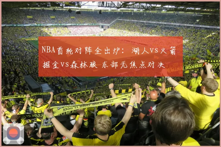NBA首轮对阵全出炉:湖人vs火箭 掘金vs森林狼 东部无焦点对决
