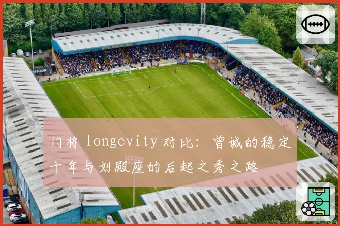 门将 longevity 对比:曾诚的稳定十年与刘殿座的后起之秀之路