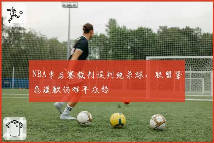 NBA季后赛裁判误判绝杀球,联盟紧急道歉仍难平众怒